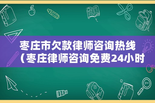棗莊市欠款律師咨詢熱線（棗莊律師咨詢免費24小時在線）