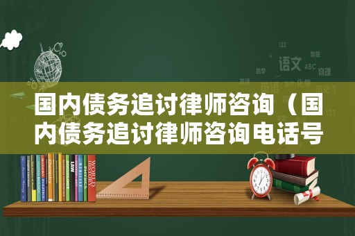 國內(nèi)債務(wù)追討律師咨詢（國內(nèi)債務(wù)追討律師咨詢電話號碼）