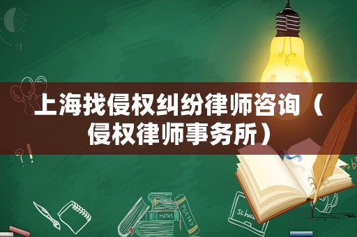 上海找侵權糾紛律師咨詢（侵權律師事務所）