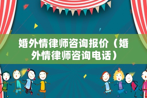 婚外情律師咨詢報價（婚外情律師咨詢電話）