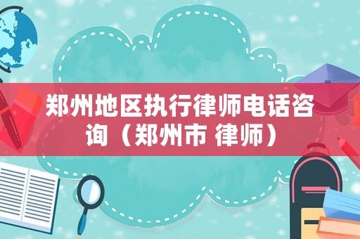 鄭州地區執行律師電話咨詢（鄭州市 律師）