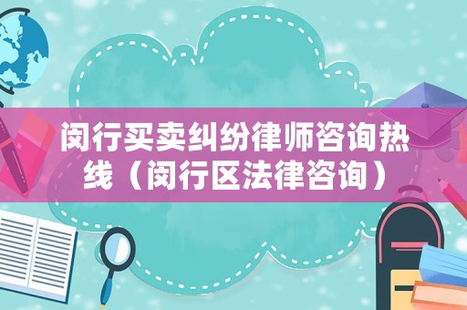 閔行買賣糾紛律師咨詢熱線（閔行區法律咨詢）