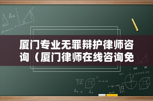 廈門專業無罪辯護律師咨詢（廈門律師在線咨詢免費）