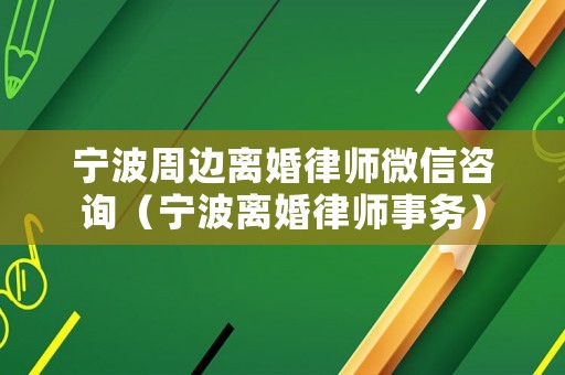 寧波周邊離婚律師微信咨詢（寧波離婚律師事務）