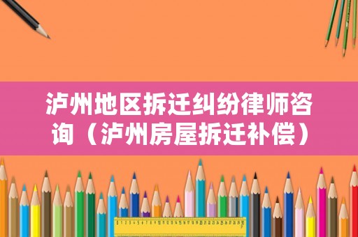 瀘州地區(qū)拆遷糾紛律師咨詢（瀘州房屋拆遷補償）