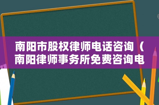 南陽市股權律師電話咨詢（南陽律師事務所免費咨詢電話）