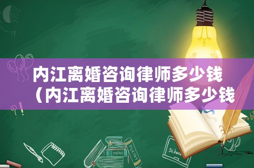內江離婚咨詢律師多少錢（內江離婚咨詢律師多少錢啊）