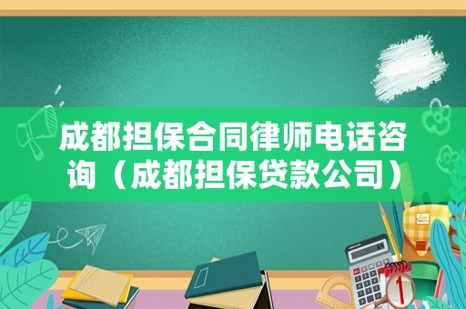 成都擔保合同律師電話咨詢（成都擔保貸款公司）