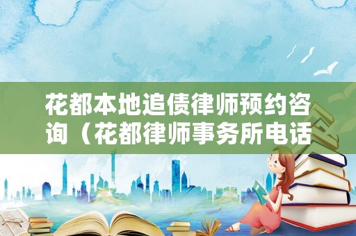 花都本地追債律師預(yù)約咨詢（花都律師事務(wù)所電話）