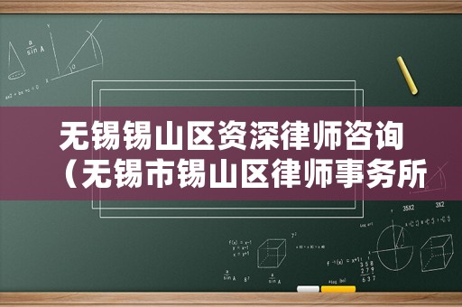 無錫錫山區資深律師咨詢（無錫市錫山區律師事務所在什么地方?）