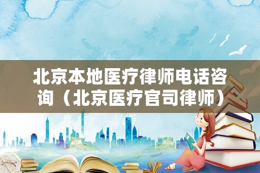 北京本地醫(yī)療律師電話咨詢（北京醫(yī)療官司律師）
