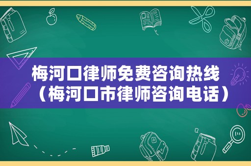 梅河口律師免費咨詢熱線（梅河口市律師咨詢電話）