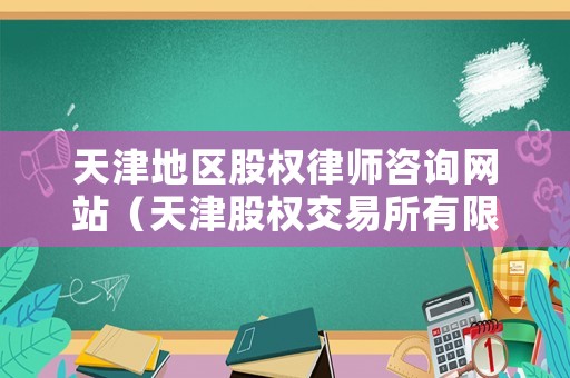 天津地區股權律師咨詢網站（天津股權交易所有限公司）