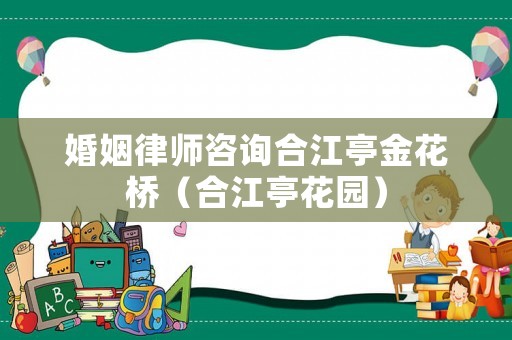 婚姻律師咨詢合江亭金花橋（合江亭花園）