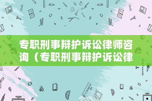 專職刑事辯護訴訟律師咨詢（專職刑事辯護訴訟律師咨詢服務）