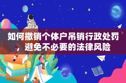 如何撤銷個體戶吊銷行政處罰，避免不必要的法律風險
