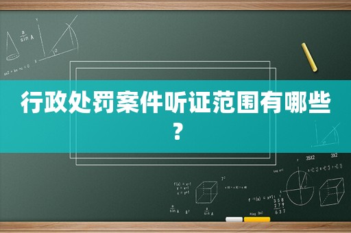 行政處罰案件聽證范圍有哪些？