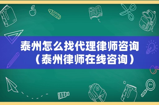 泰州怎么找代理律師咨詢（泰州律師在線咨詢）