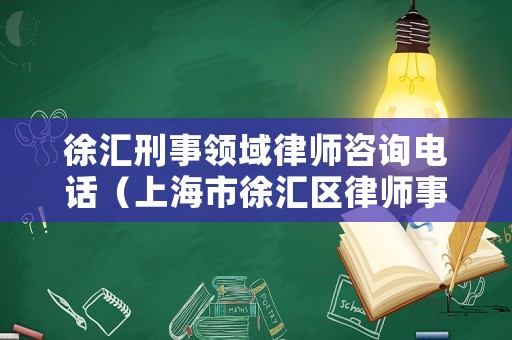 徐匯刑事領域律師咨詢電話（上海市徐匯區(qū)律師事務所律師）