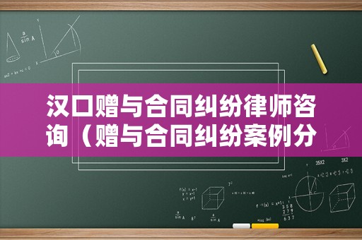 漢口贈與合同糾紛律師咨詢（贈與合同糾紛案例分析）