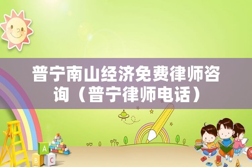 普寧南山經(jīng)濟(jì)免費(fèi)律師咨詢（普寧律師電話）