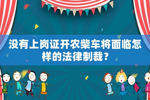 沒有上崗證開農柴車將面臨怎樣的法律制裁？