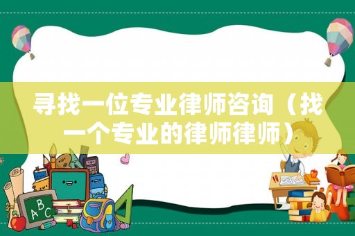 尋找一位專業律師咨詢（找一個專業的律師律師）