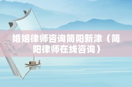 婚姻律師咨詢簡陽新津（簡陽律師在線咨詢）