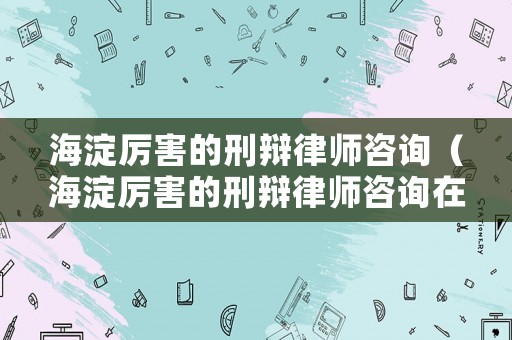 海淀厲害的刑辯律師咨詢（海淀厲害的刑辯律師咨詢?cè)谀睦铮? title=