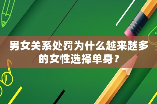 男女關系處罰為什么越來越多的女性選擇單身？