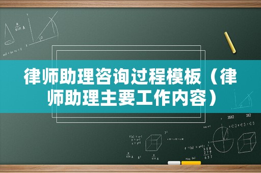 律師助理咨詢過(guò)程模板（律師助理主要工作內(nèi)容）