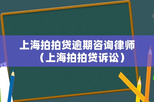 上海拍拍貸逾期咨詢律師（上海拍拍貸訴訟）