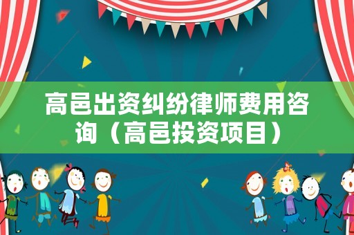 高邑出資糾紛律師費用咨詢（高邑投資項目）