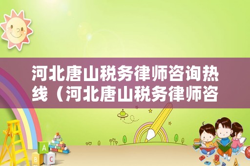 河北唐山稅務律師咨詢熱線（河北唐山稅務律師咨詢熱線電話號碼）