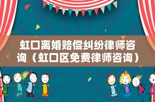 虹口離婚賠償糾紛律師咨詢（虹口區(qū)免費律師咨詢）