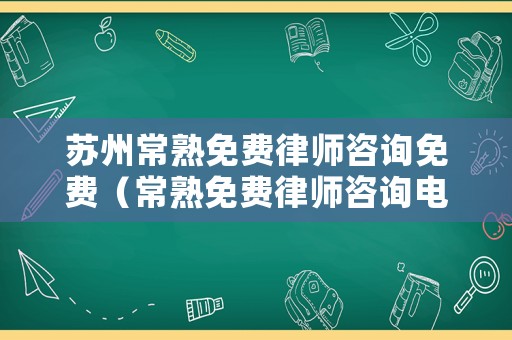 蘇州常熟免費律師咨詢免費（常熟免費律師咨詢電話）
