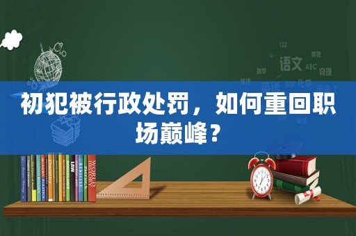 初犯被行政處罰，如何重回職場巔峰？