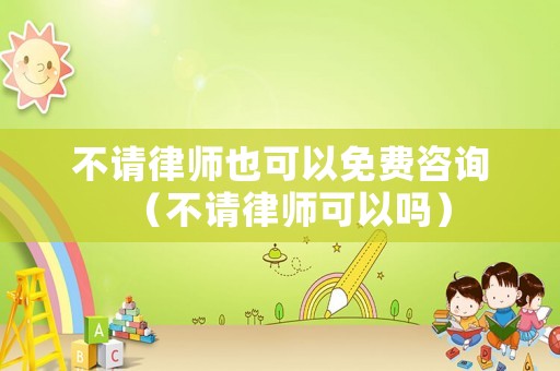 不請律師也可以免費(fèi)咨詢（不請律師可以嗎）