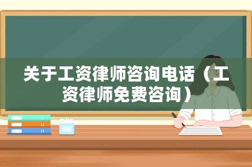 關于工資律師咨詢電話（工資律師免費咨詢）