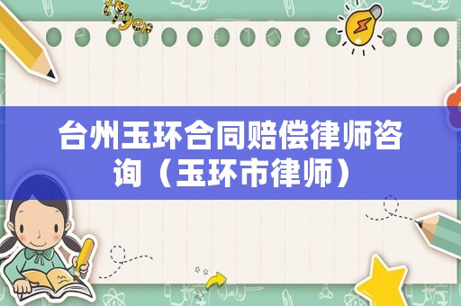 臺州玉環合同賠償律師咨詢（玉環市律師）