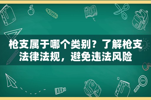 槍支屬于哪個類別？了解槍支法律法規，避免違法風險