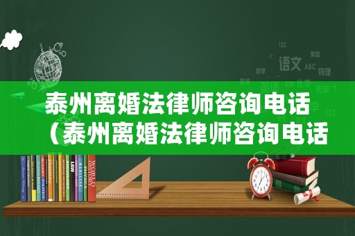 泰州離婚法律師咨詢電話（泰州離婚法律師咨詢電話是多少）