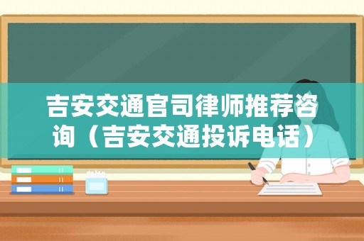 吉安交通官司律師推薦咨詢（吉安交通投訴電話）