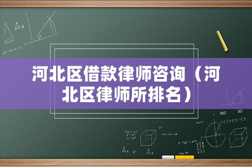 河北區借款律師咨詢（河北區律師所排名）
