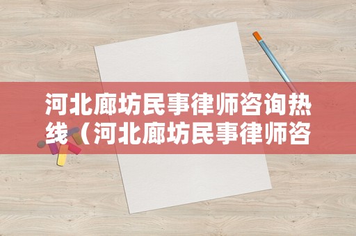 河北廊坊民事律師咨詢熱線（河北廊坊民事律師咨詢熱線電話號碼）