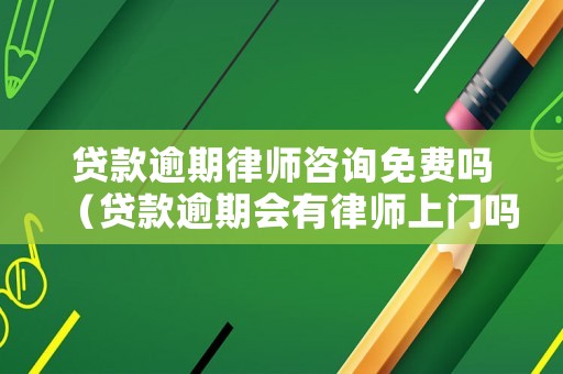 貸款逾期律師咨詢免費(fèi)嗎（貸款逾期會(huì)有律師上門嗎）