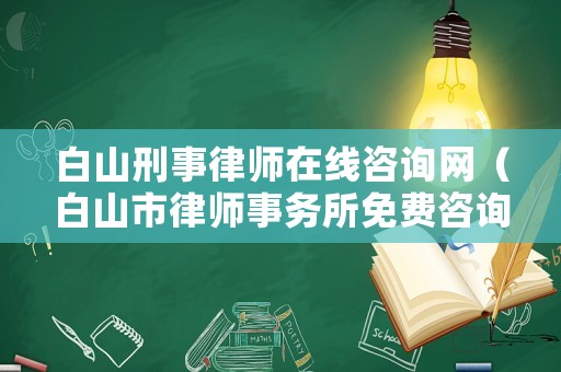 白山刑事律師在線咨詢網（白山市律師事務所免費咨詢）