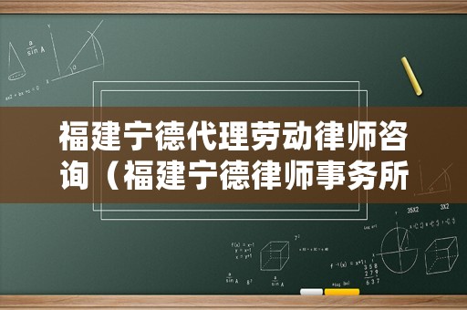 福建寧德代理勞動律師咨詢（福建寧德律師事務所免費咨詢）