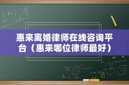 惠來離婚律師在線咨詢平臺（惠來哪位律師最好）
