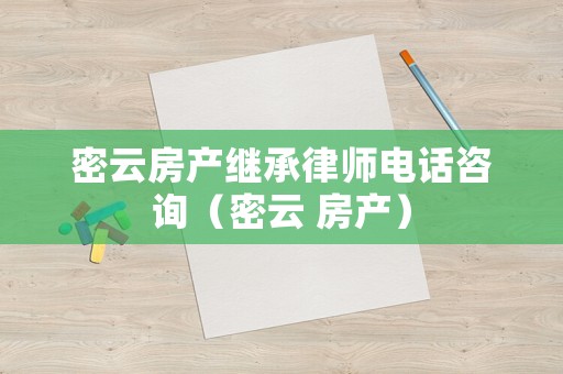 密云房產繼承律師電話咨詢（密云 房產）